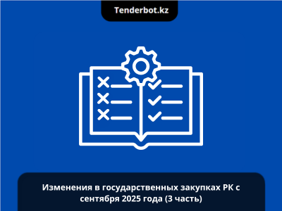 Изменения в Правилах госзакупок: Приказ № 358 Минфина РК с 1 сентября 2025 года (3 часть)