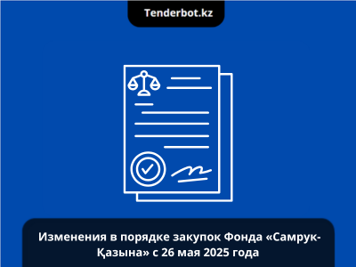 Изменения в порядке закупок Фонда «Самрук-Қазына» с 26 мая 2025 года (на основании решения Совета директоров от 25 апреля 2025 года № 252)