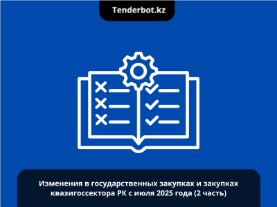 Изменения в государственных закупках и закупках квазигоссектора РК с июля 2025 года (2 часть)